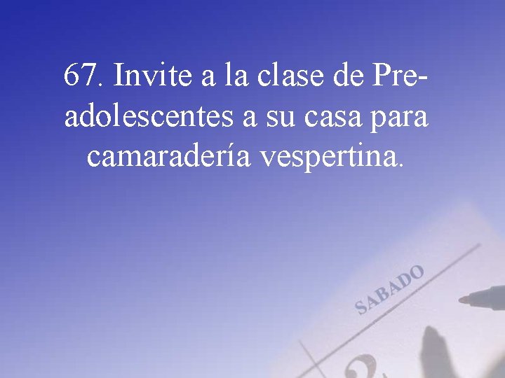 67. Invite a la clase de Preadolescentes a su casa para camaradería vespertina. 