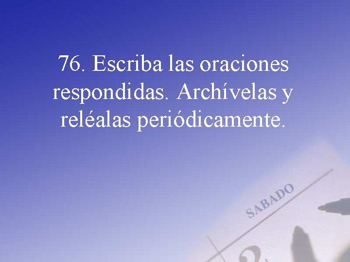 76. Escriba las oraciones respondidas. Archívelas y reléalas periódicamente. 