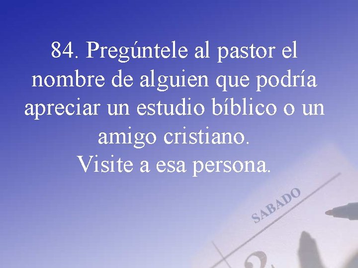 84. Pregúntele al pastor el nombre de alguien que podría apreciar un estudio bíblico