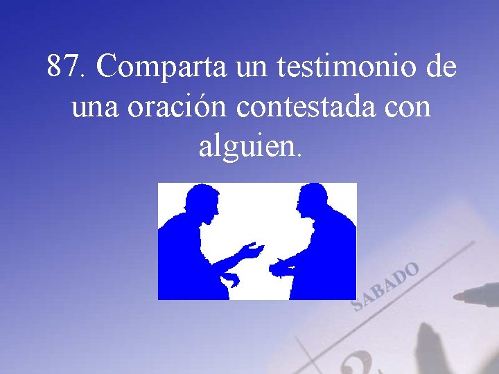 87. Comparta un testimonio de una oración contestada con alguien. 