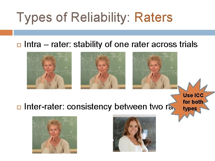 Types of Reliability: Raters Intra – rater: stability of one rater across trials Use