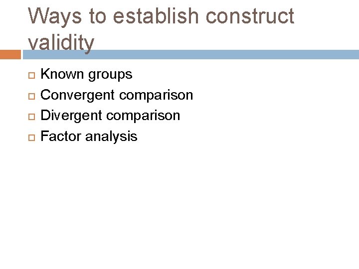 Ways to establish construct validity Known groups Convergent comparison Divergent comparison Factor analysis 