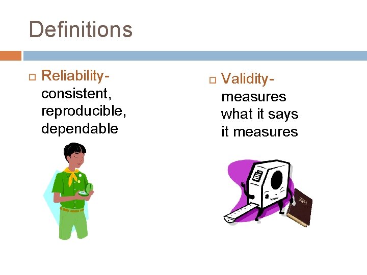 Definitions Reliabilityconsistent, reproducible, dependable Validitymeasures what it says it measures 