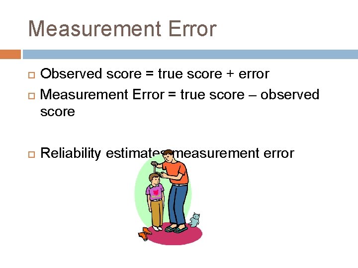Measurement Error Observed score = true score + error Measurement Error = true score