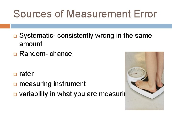 Sources of Measurement Error Systematic- consistently wrong in the same amount Random- chance rater