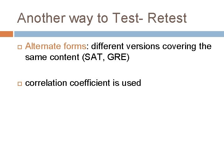Another way to Test- Retest Alternate forms: different versions covering the same content (SAT,