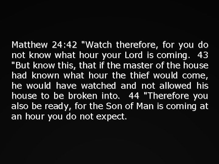 Matthew 24: 42 "Watch therefore, for you do not know what hour your Lord