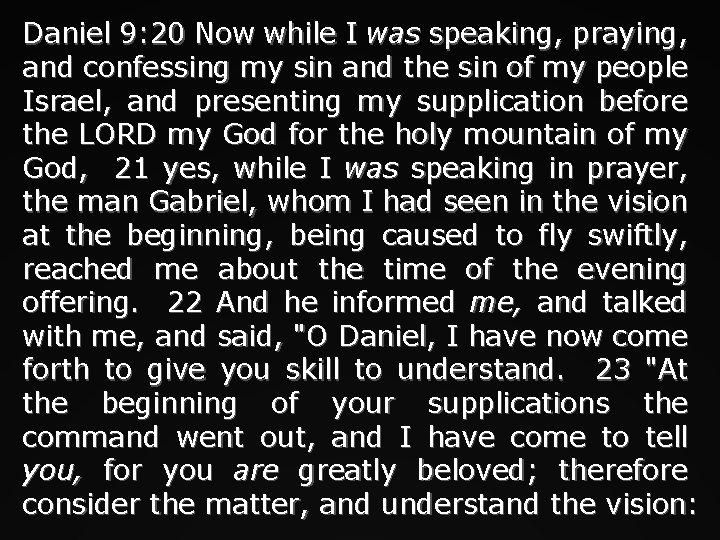 Daniel 9: 20 Now while I was speaking, praying, and confessing my sin and