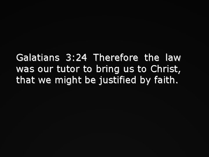Galatians 3: 24 Therefore the law was our tutor to bring us to Christ,