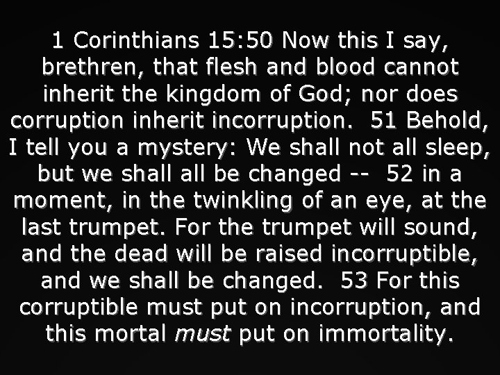 1 Corinthians 15: 50 Now this I say, brethren, that flesh and blood cannot
