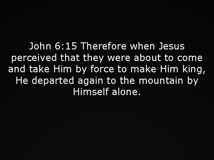 John 6: 15 Therefore when Jesus perceived that they were about to come and