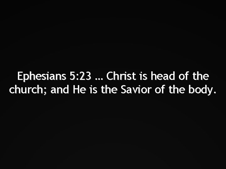 Ephesians 5: 23 … Christ is head of the church; and He is the