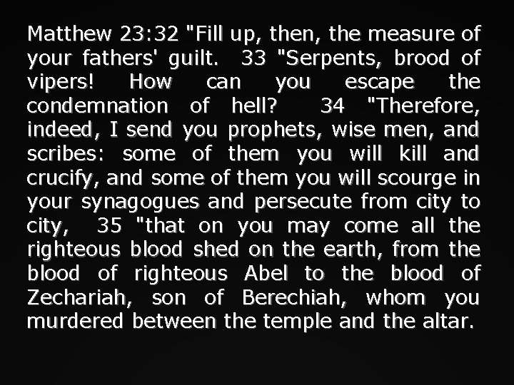 Matthew 23: 32 "Fill up, then, the measure of your fathers' guilt. 33 "Serpents,