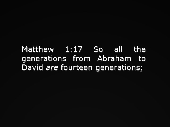 Matthew 1: 17 So all the generations from Abraham to David are fourteen generations;