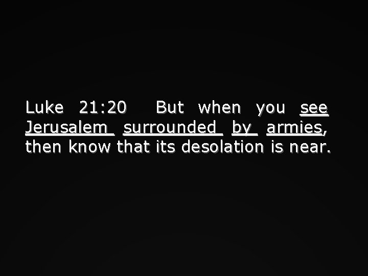 Luke 21: 20 But when you see Jerusalem surrounded by armies, then know that