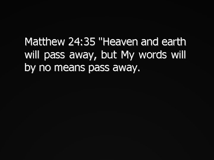 Matthew 24: 35 "Heaven and earth will pass away, but My words will by