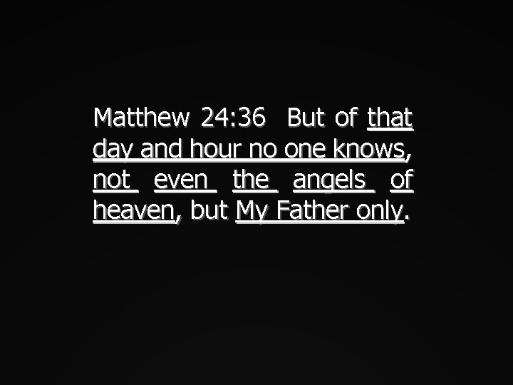 Matthew 24: 36 But of that day and hour no one knows, not even
