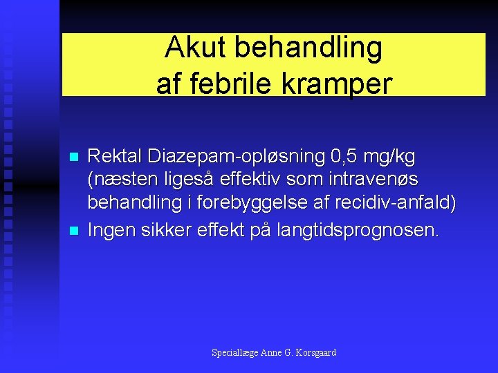 Akut behandling af febrile kramper n n Rektal Diazepam-opløsning 0, 5 mg/kg (næsten ligeså