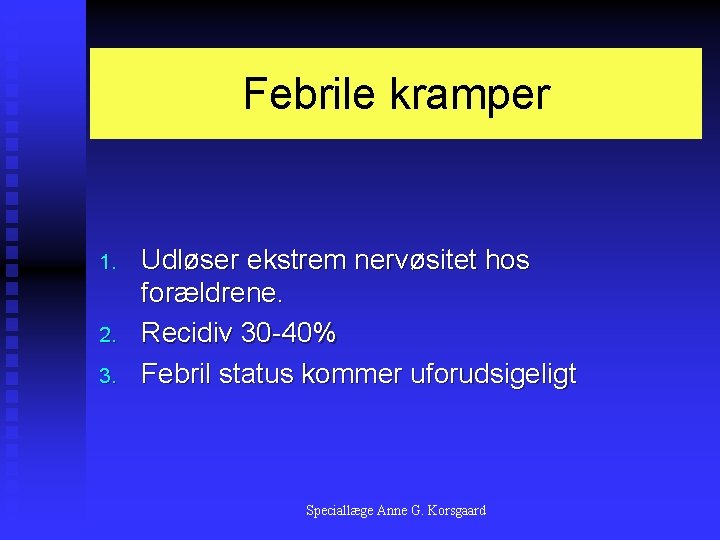 Febrile kramper 1. 2. 3. Udløser ekstrem nervøsitet hos forældrene. Recidiv 30 -40% Febril