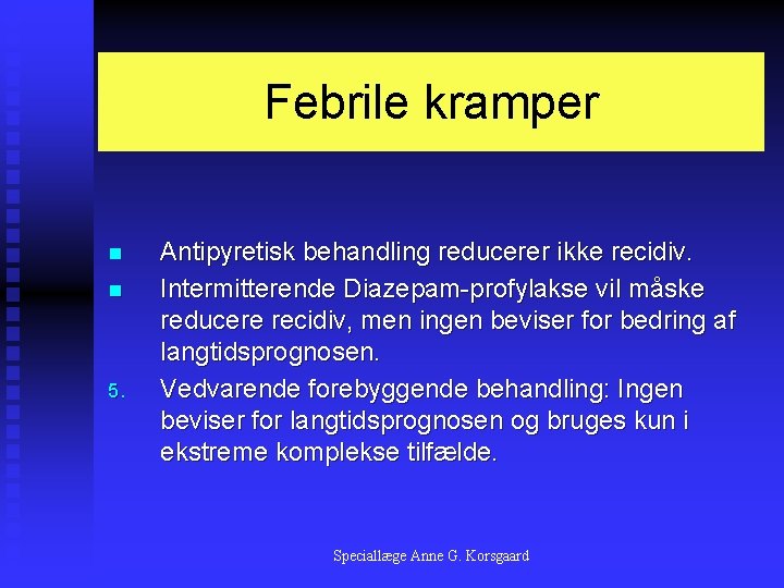 Febrile kramper n n 5. Antipyretisk behandling reducerer ikke recidiv. Intermitterende Diazepam-profylakse vil måske