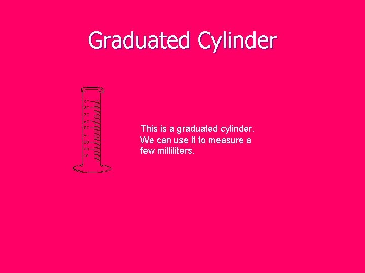 Graduated Cylinder This is a graduated cylinder. We can use it to measure a