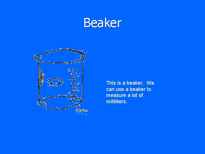 Beaker This is a beaker. We can use a beaker to measure a lot