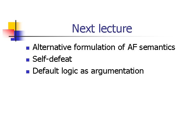 Next lecture n n n Alternative formulation of AF semantics Self-defeat Default logic as