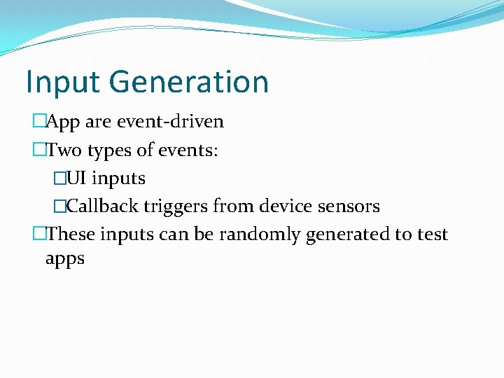 Input Generation �App are event-driven �Two types of events: �UI inputs �Callback triggers from