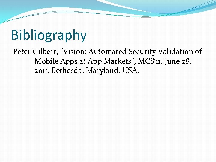 Bibliography Peter Gilbert, "Vision: Automated Security Validation of Mobile Apps at App Markets", MCS’