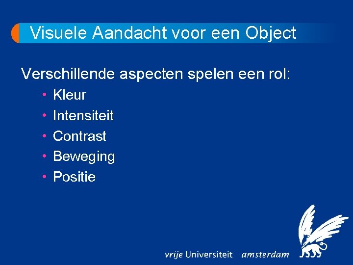 Visuele Aandacht voor een Object Verschillende aspecten spelen een rol: • • • Kleur