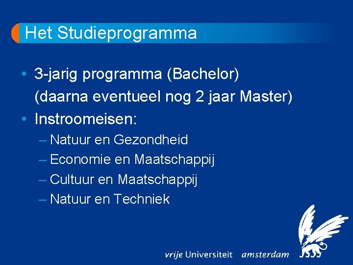 Het Studieprogramma • 3 -jarig programma (Bachelor) (daarna eventueel nog 2 jaar Master) •