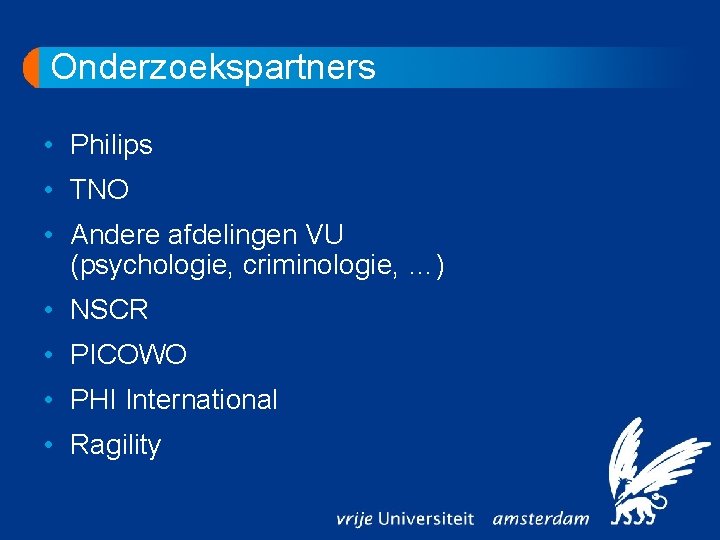 Onderzoekspartners • Philips • TNO • Andere afdelingen VU (psychologie, criminologie, …) • NSCR