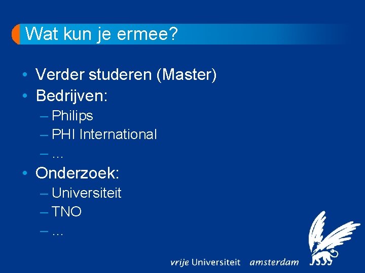 Wat kun je ermee? • Verder studeren (Master) • Bedrijven: – Philips – PHI