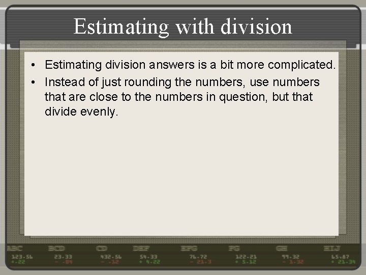 Estimating with division • Estimating division answers is a bit more complicated. • Instead