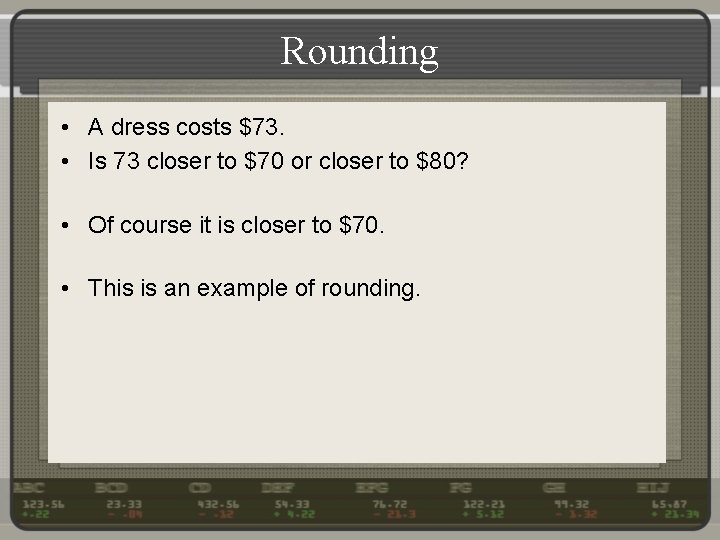 Rounding • A dress costs $73. • Is 73 closer to $70 or closer