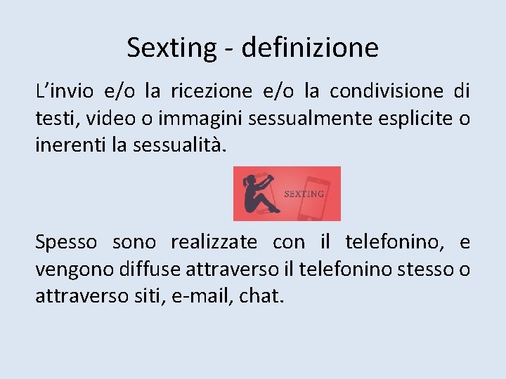Sexting - definizione L’invio e/o la ricezione e/o la condivisione di testi, video o