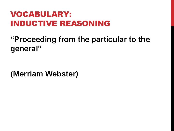 VOCABULARY: INDUCTIVE REASONING “Proceeding from the particular to the general” (Merriam Webster) 