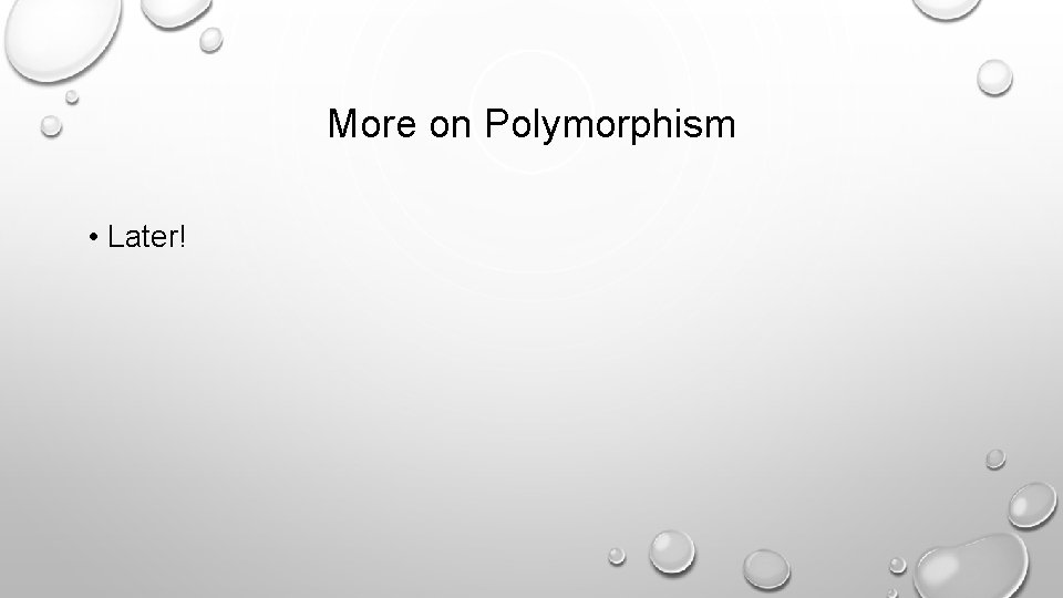 More on Polymorphism • Later! 