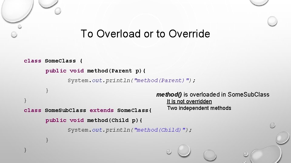 To Overload or to Override class Some. Class { public void method(Parent p){ System.