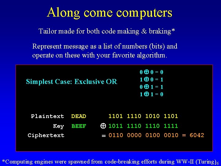 Along come computers Tailor made for both code making & braking* Represent message as