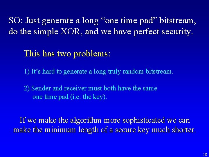 SO: Just generate a long “one time pad” bitstream, do the simple XOR, and