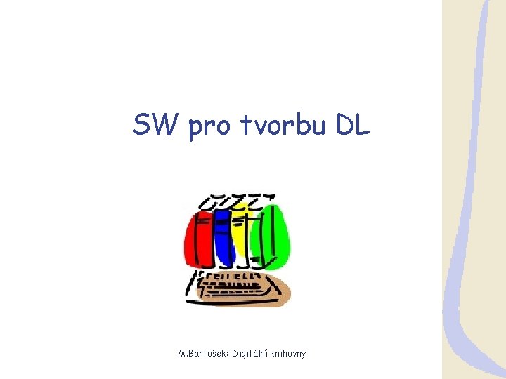 SW pro tvorbu DL M. Bartošek: Digitální knihovny 