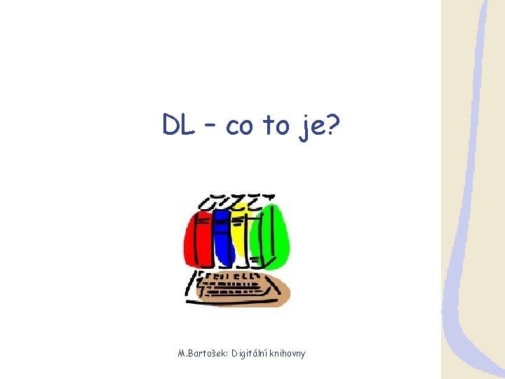 DL – co to je? M. Bartošek: Digitální knihovny 