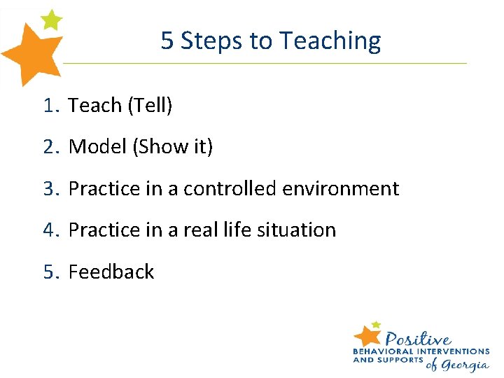 5 Steps to Teaching 1. Teach (Tell) 2. Model (Show it) 3. Practice in