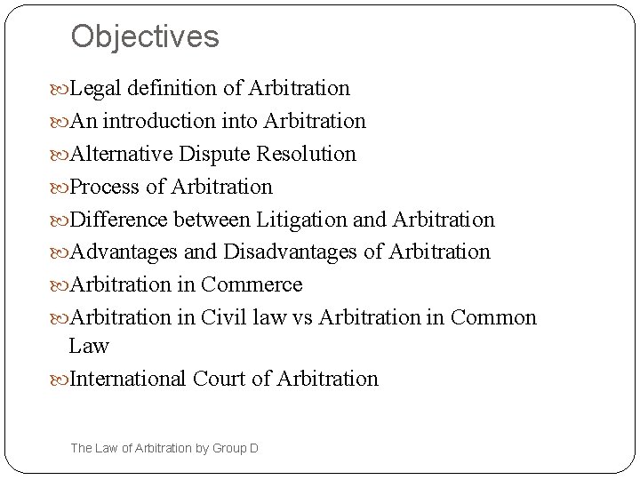 Objectives Legal definition of Arbitration An introduction into Arbitration Alternative Dispute Resolution Process of
