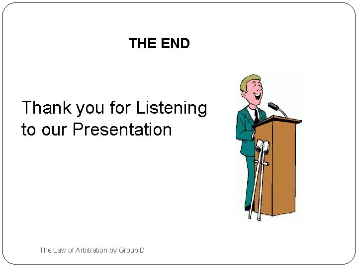 THE END Thank you for Listening to our Presentation The Law of Arbitration by
