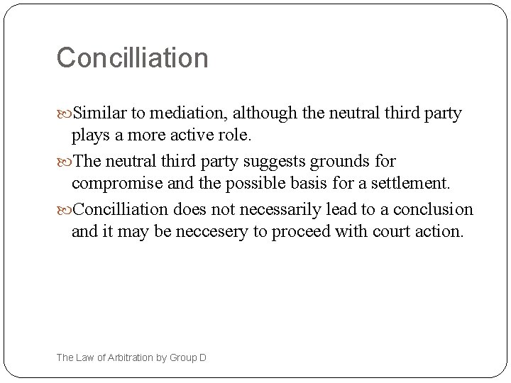 Concilliation Similar to mediation, although the neutral third party plays a more active role.