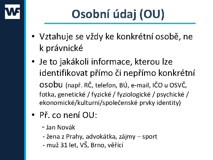 Osobní údaj (OU) • Vztahuje se vždy ke konkrétní osobě, ne k právnické •