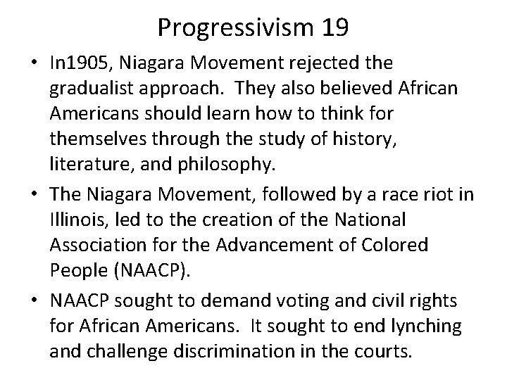 Progressivism 19 • In 1905, Niagara Movement rejected the gradualist approach. They also believed