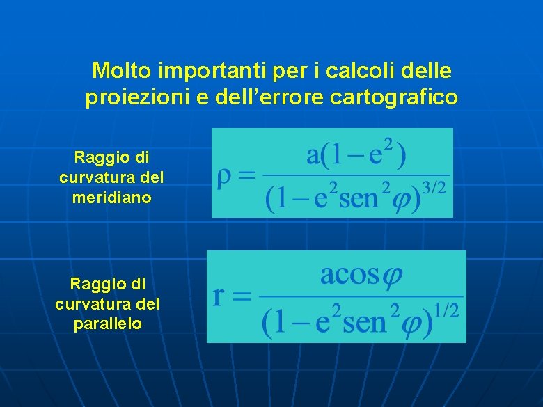 Molto importanti per i calcoli delle proiezioni e dell’errore cartografico Raggio di curvatura del